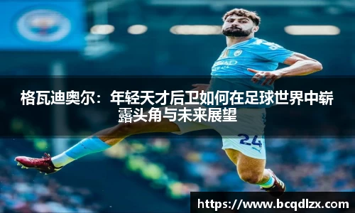 格瓦迪奥尔：年轻天才后卫如何在足球世界中崭露头角与未来展望